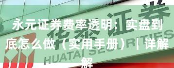 永元证券费率透明：实盘到底怎么做（实用手册）｜详解