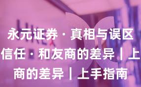 永元证券 · 真相与误区 · 建立信任 · 和友商的差异｜上手指南