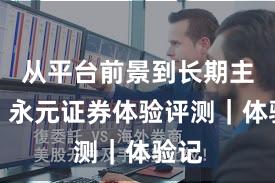 从平台前景到长期主义：永元证券体验评测｜体验记