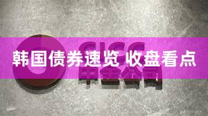 韩国债券速览 收盘看点