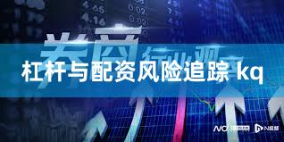 杠杆与配资风险追踪 kq