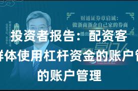 投资者报告:配资客户群体使用杠杆资金的账户管理