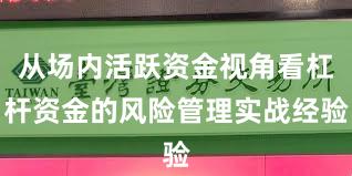 从场内活跃资金视角看杠杆资金的风险管理实战经验