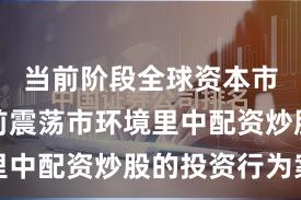 当前阶段全球资本市场在当前震荡市环境里中配资炒股的投资行为案
