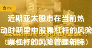 近期亚太股市在当前热点快速轮动时期里中股票杠杆的风险管理新特