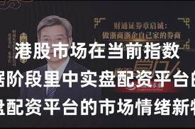 港股市场在当前指数反复拉锯阶段里中实盘配资平台的市场情绪新特