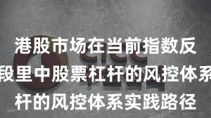 港股市场在当前指数反复拉锯阶段里中股票杠杆的风控体系实践路径
