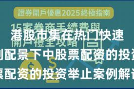 港股市集在热门快速轮动时刻配景下中股票配资的投资举止案例解读