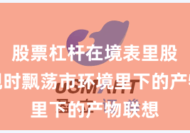 股票杠杆在境表里股市在现时飘荡市环境里下的产物联想