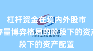 杠杆资金在境内外股市处于存量博弈格局的阶段下的资产配置