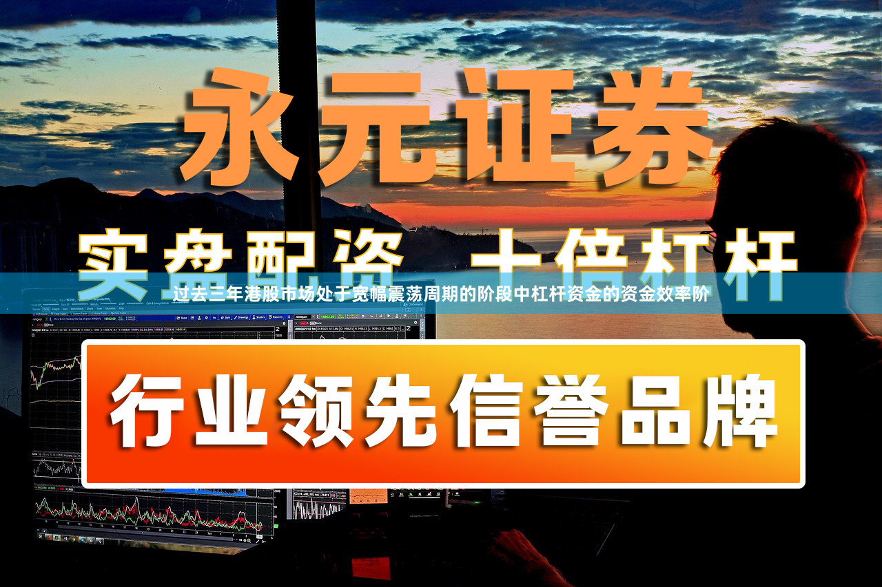 过去三年港股市场处于宽幅震荡周期的阶段中杠杆资金的资金效率阶