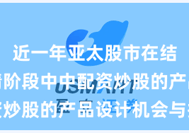 近一年亚太股市在结构性行情阶段中中配资炒股的产品设计机会与挑