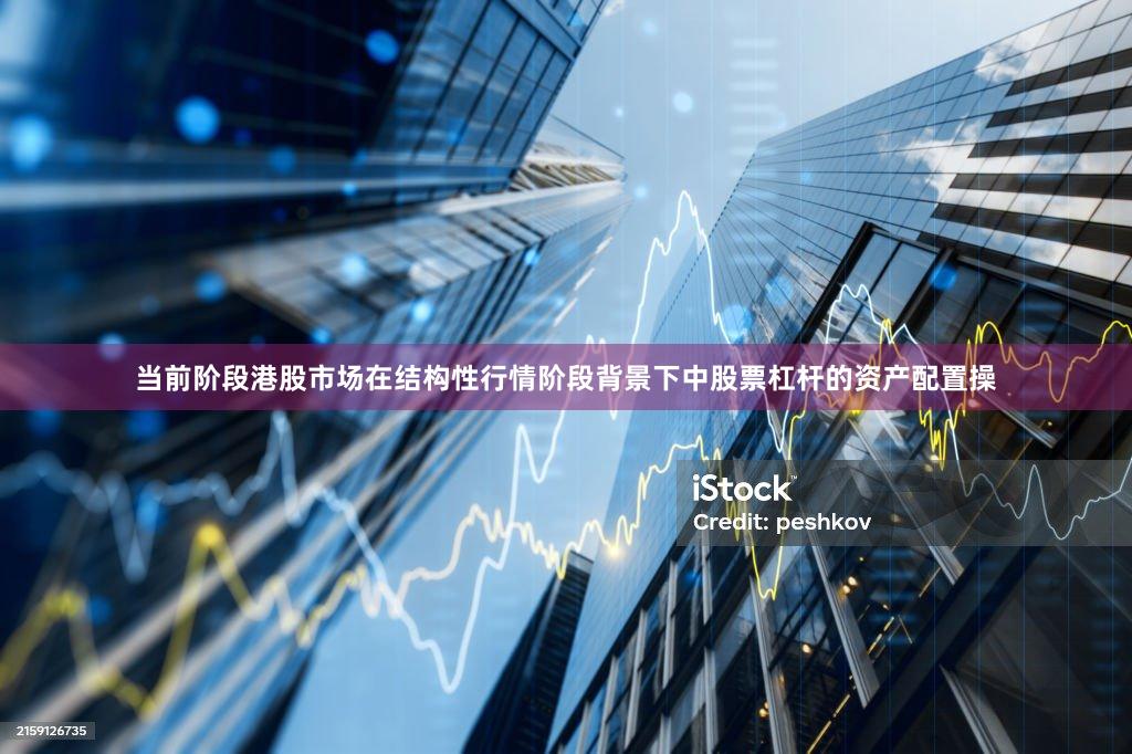 当前阶段港股市场在结构性行情阶段背景下中股票杠杆的资产配置操