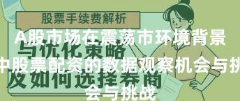 A股市场在震荡市环境背景下中股票配资的数据观察机会与挑战