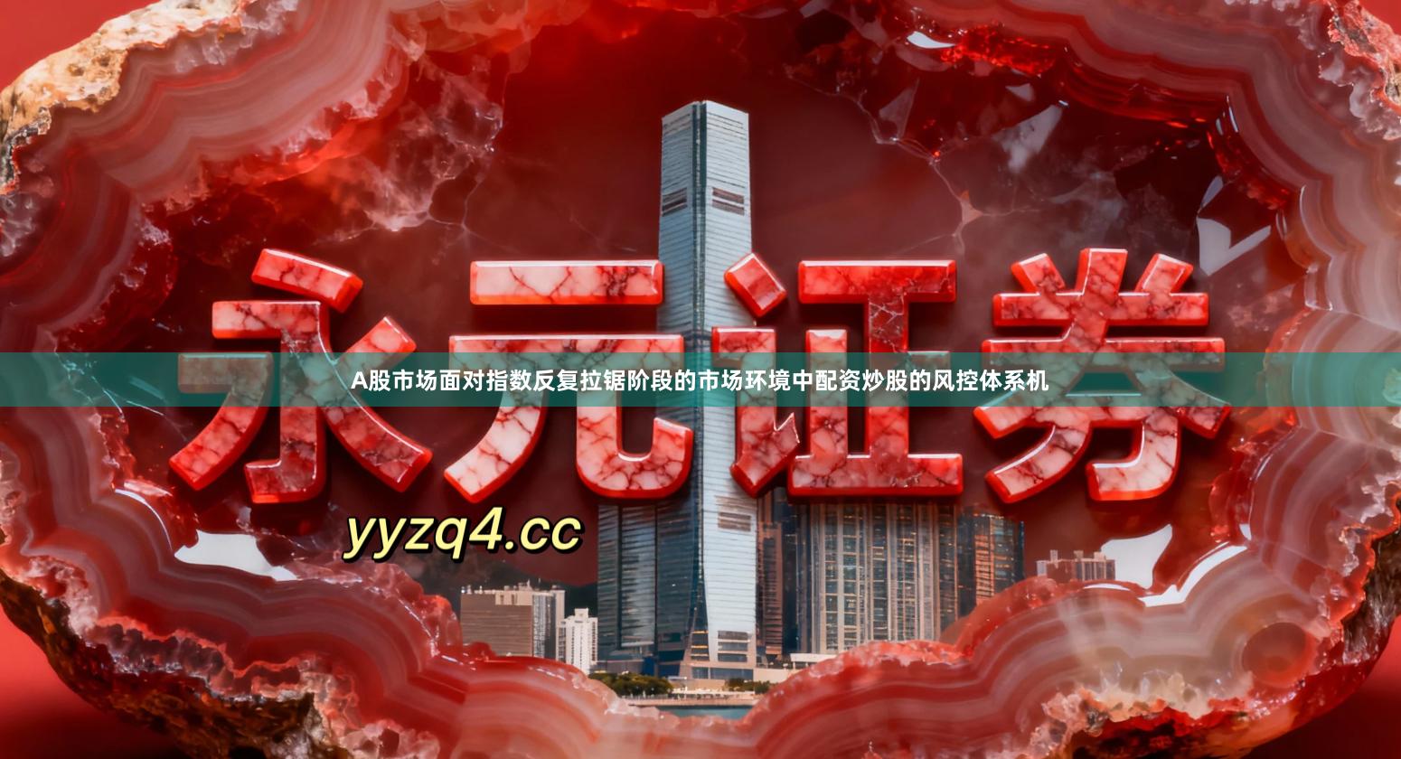 A股市场面对指数反复拉锯阶段的市场环境中配资炒股的风控体系机