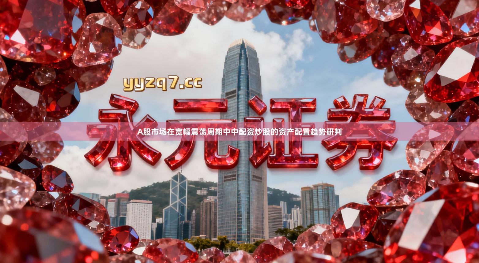 A股市场在宽幅震荡周期中中配资炒股的资产配置趋势研判