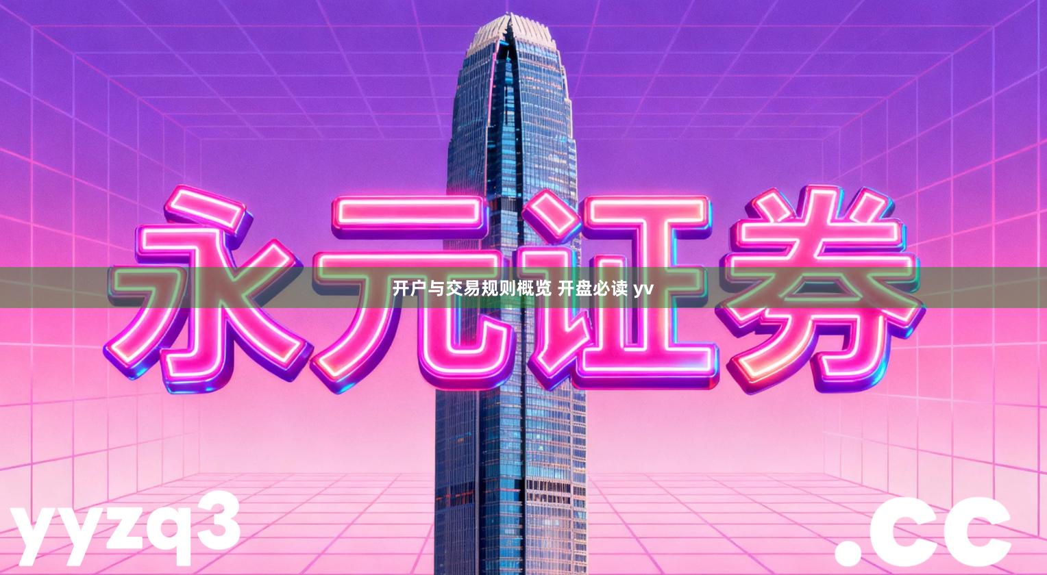 开户与交易规则概览 开盘必读 yv
