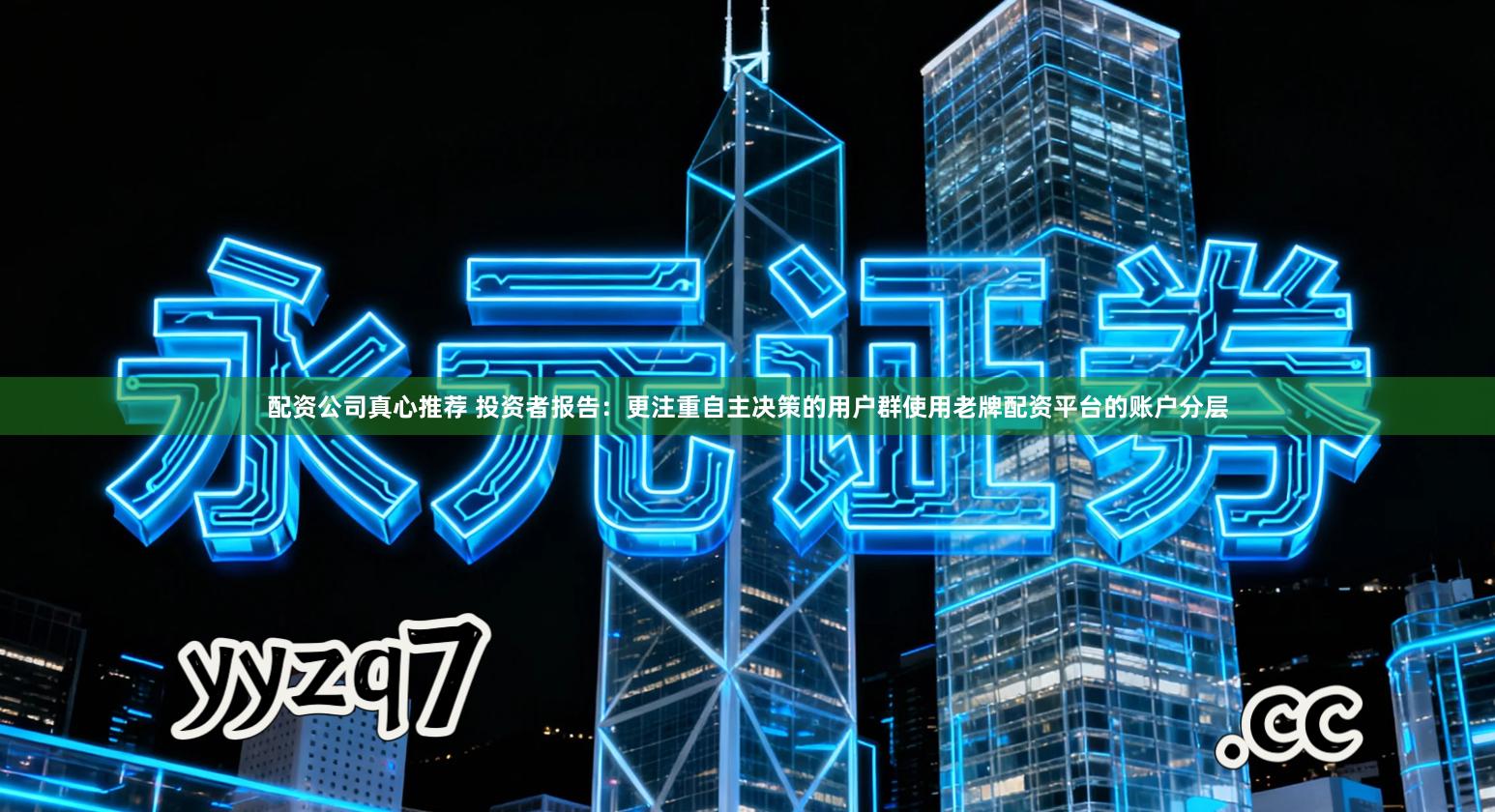 配资公司真心推荐 投资者报告：更注重自主决策的用户群使用老牌配资平台的账户分层