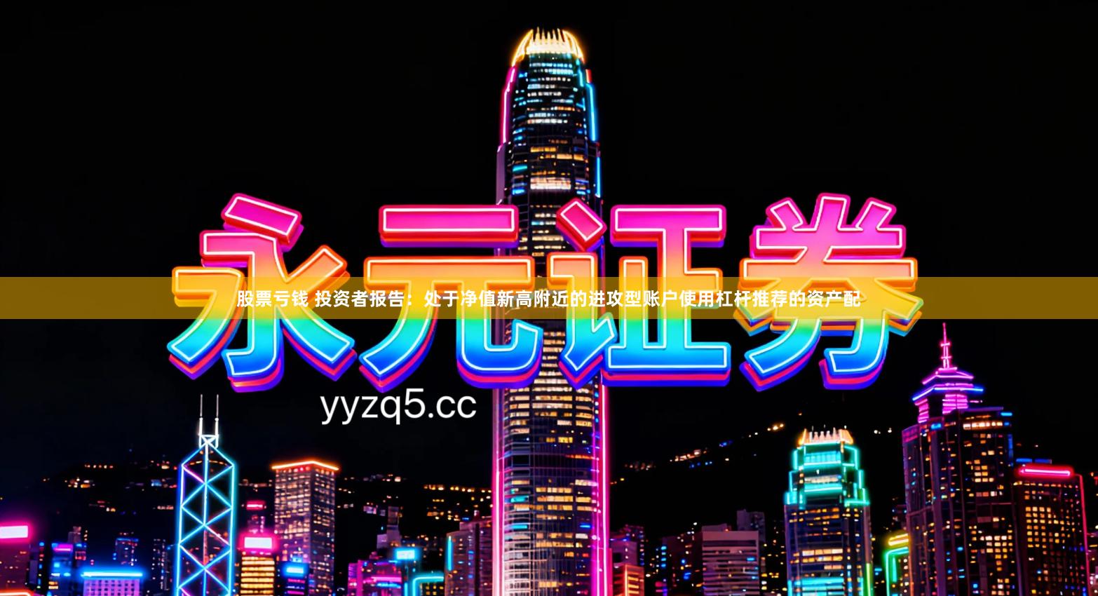 股票亏钱 投资者报告：处于净值新高附近的进攻型账户使用杠杆推荐的资产配