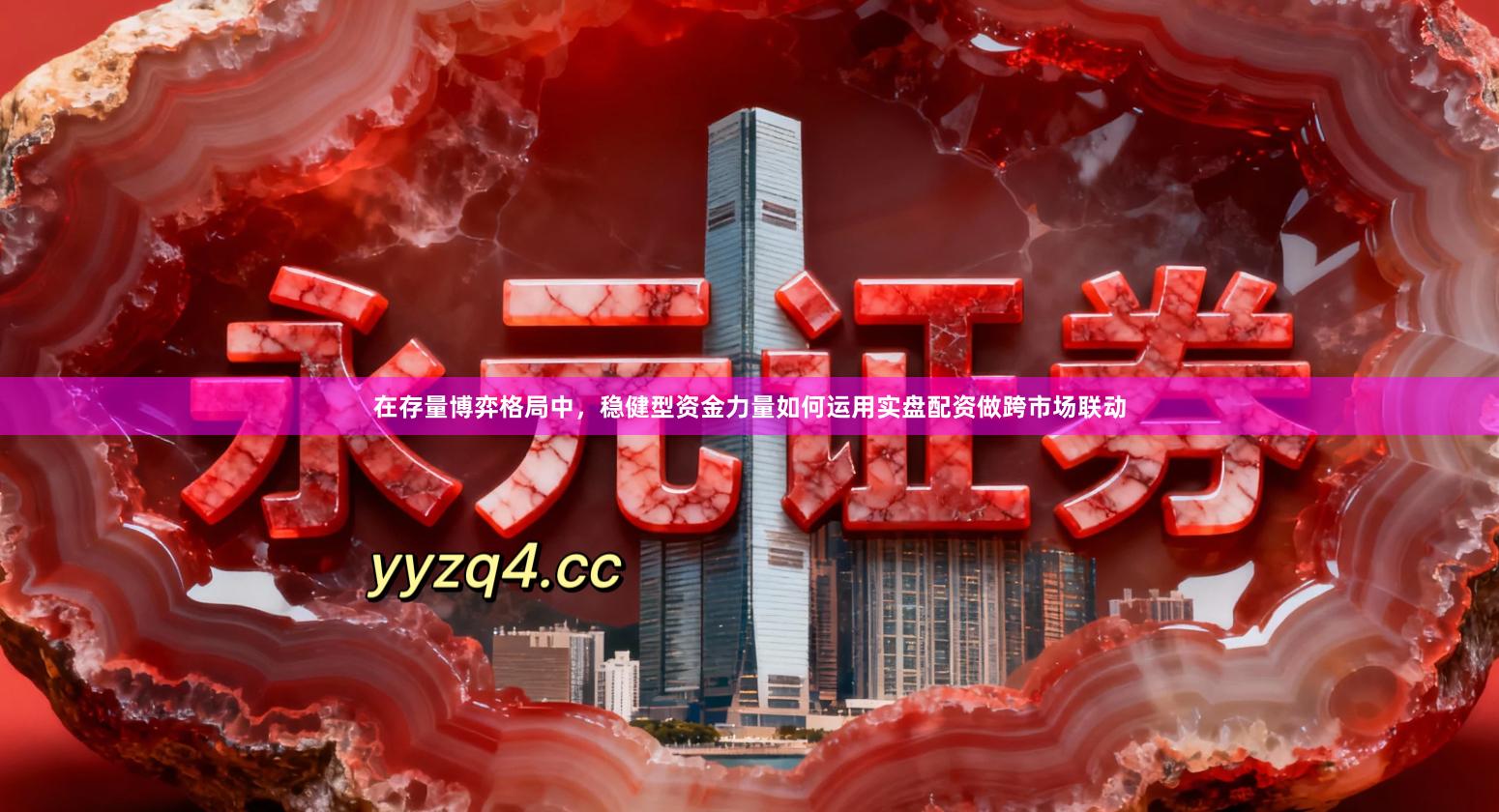 在存量博弈格局中，稳健型资金力量如何运用实盘配资做跨市场联动
