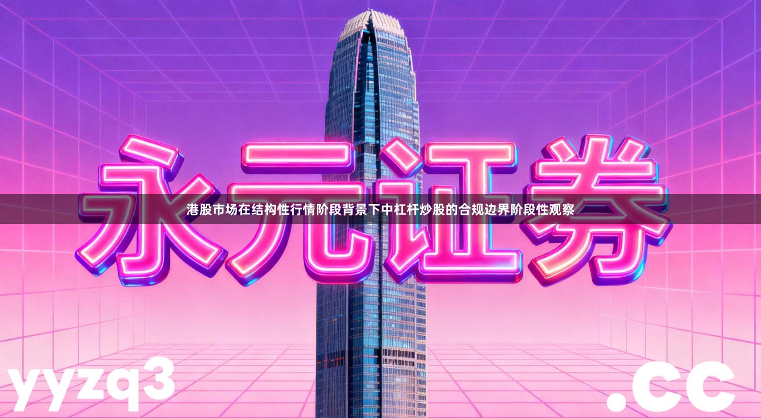 港股市场在结构性行情阶段背景下中杠杆炒股的合规边界阶段性观察