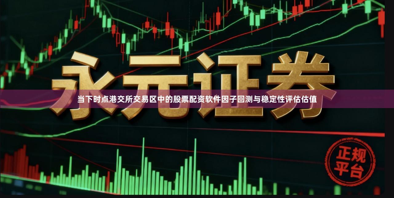 当下时点港交所交易区中的股票配资软件因子回测与稳定性评估估值