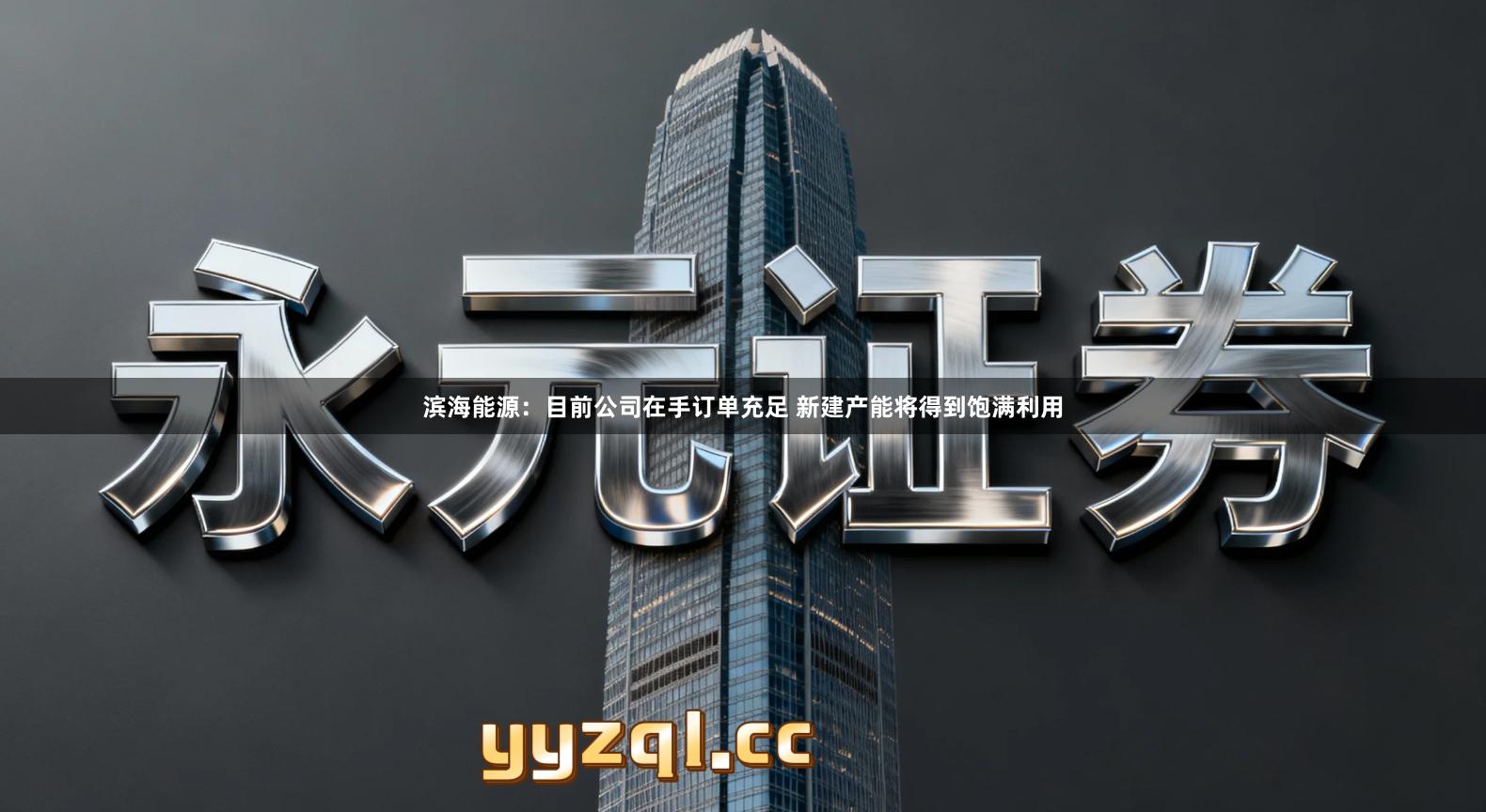 滨海能源：目前公司在手订单充足 新建产能将得到饱满利用